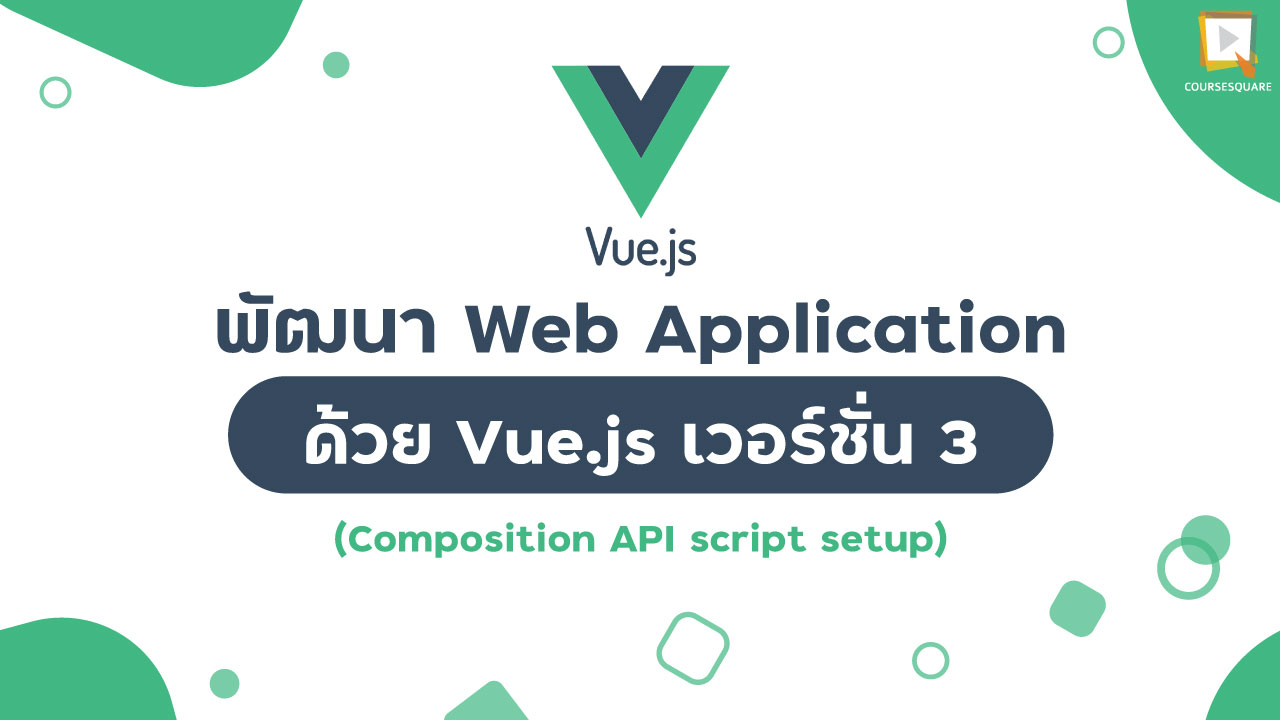 พัฒนา Web Application ด้วย Vue.Js เวอร์ชั่น 3 (Composition Api Script  Setup) | Course Square
